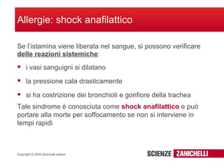 Se l’istamina viene liberata nel sangue, si possono verificare  delle reazioni sistemiche : Allergie: shock anafilattico i vasi sanguigni si dilatano la pressione cala drasticamente si ha costrizione dei bronchioli e gonfiore della trachea Tale sindrome è conosciuta come  shock anafilattico  e può portare alla morte per soffocamento se non si interviene in tempi rapidi 