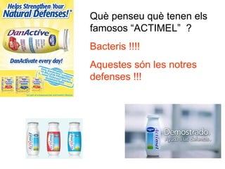 Què penseu què tenen els
famosos “ACTIMEL” ?
Bacteris !!!!
Aquestes són les notres
defenses !!!
 