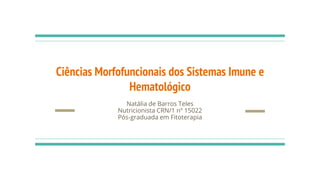 Natália de Barros Teles
Nutricionista CRN/1 nº 15022
Pós-graduada em Fitoterapia
Ciências Morfofuncionais dos Sistemas Imune e
Hematológico
 