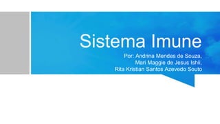 Sistema Imune
Por: Andrina Mendes de Souza,
Mari Maggie de Jesus Ishii,
Rita Kristian Santos Azevedo Souto
 
