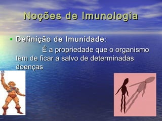 NNooççõõeess ddee IImmuunnoollooggiiaa 
• DDeeffiinniiççããoo ddee IImmuunniiddaaddee:: 
ÉÉ aa pprroopprriieeddaaddee qquuee oo oorrggaanniissmmoo 
tteemm ddee ffiiccaarr aa ssaallvvoo ddee ddeetteerrmmiinnaaddaass 
ddooeennççaass 
 
