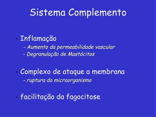 Sistema Complemento

- Inflamação
  - Aumento da permeabilidade vascular
  - Degranulação de Mastócitos


- Complexo de ataque a membrana
  - ruptura do microorganismo


- facilitação da fagocitose
 