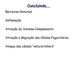 Concluindo....
Barreiras Naturais

Inflamação

Ativação do Sistema Complemento

Ativação e Migração das Células Fagocitárias

Ataque das células “natural killers”
 