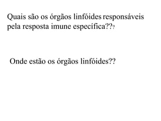 Quais são os órgãos linfóides responsáveis
pela resposta imune específica???



Onde estão os órgãos linfóides??
 
