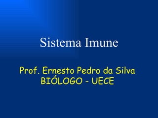Sistema Imune

Prof. Ernesto Pedro da Silva
     BIÓLOGO - UECE
 