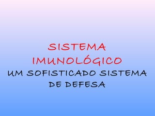 SISTEMA
IMUNOLÓGICO
UM SOFISTICADO SISTEMA
DE DEFESA
 