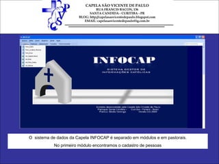 O  sistema de dados da Capela INFOCAP é separado em módulos e em pastorais. No primeiro módulo encontramos o cadastro de pessoas 