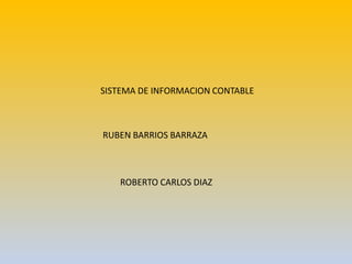 SISTEMA DE INFORMACION CONTABLE
RUBEN BARRIOS BARRAZA
ROBERTO CARLOS DIAZ
 