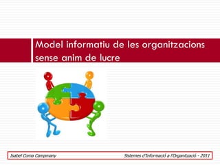 Model informatiu de les organitzacions
           sense anim de lucre




Isabel Coma Campmany          Sistemes d’Informació a l’Organització - 2011
 