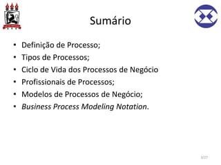 Sumário
• Definição de Processo;
• Tipos de Processos;
• Ciclo de Vida dos Processos de Negócio
• Profissionais de Processos;
• Modelos de Processos de Negócio;
• Business Process Modeling Notation.
3/27
 