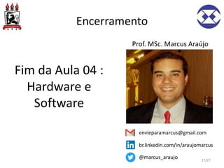 Encerramento
Fim da Aula 04 :
Hardware e
Software
Prof. MSc. Marcus Araújo
envieparamarcus@gmail.com
br.linkedin.com/in/araujomarcus
@marcus_araujo 27/27
 