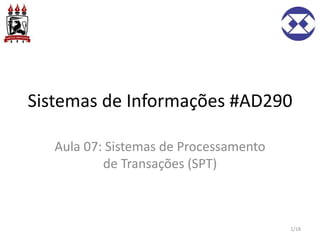 Sistemas de Informações #AD290
Aula 07: Sistemas de Processamento
de Transações (SPT)
1/18
 