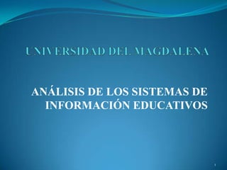 UNIVERSIDAD DEL MAGDALENA ANÁLISIS DE LOS SISTEMAS DE INFORMACIÓN EDUCATIVOS  1 