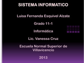 Luisa Fernanda Esquivel Alzate

         Grado 11-1

         Informática

      Lic. Vanessa Cruz

 Escuela Normal Superior de
        Villavicencio

            2013
 