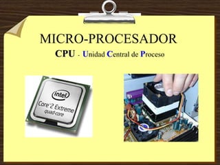 MICRO-PROCESADOR
CPU - Unidad Central de Proceso
 