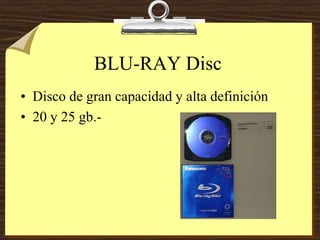 BLU-RAY Disc
• Disco de gran capacidad y alta definición
• 20 y 25 gb.-
 