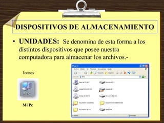 DISPOSITIVOS DE ALMACENAMIENTO
• UNIDADES: Se denomina de esta forma a los
distintos dispositivos que posee nuestra
computadora para almacenar los archivos.-
Mi Pc
Iconos
 