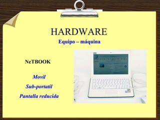 HARDWARE
Equipo – máquina
NeTBOOK
Movil
Sub-portatil
Pantalla reducida
 