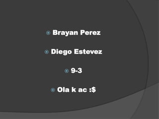  Brayan Perez
 Diego Estevez
 9-3
 Ola k ac :$
 