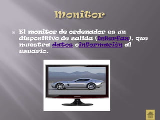  El monitor de ordenador es un
dispositivo de salida (interfaz), que
muestra datos oinformación al
usuario.
 