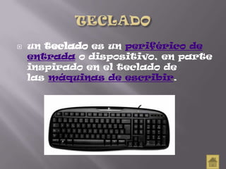  un teclado es un periférico de
entrada o dispositivo, en parte
inspirado en el teclado de
las máquinas de escribir.
 