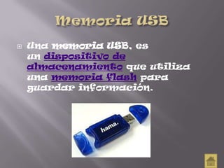  Una memoria USB, es
un dispositivo de
almacenamiento que utiliza
una memoria flash para
guardar información.
 
