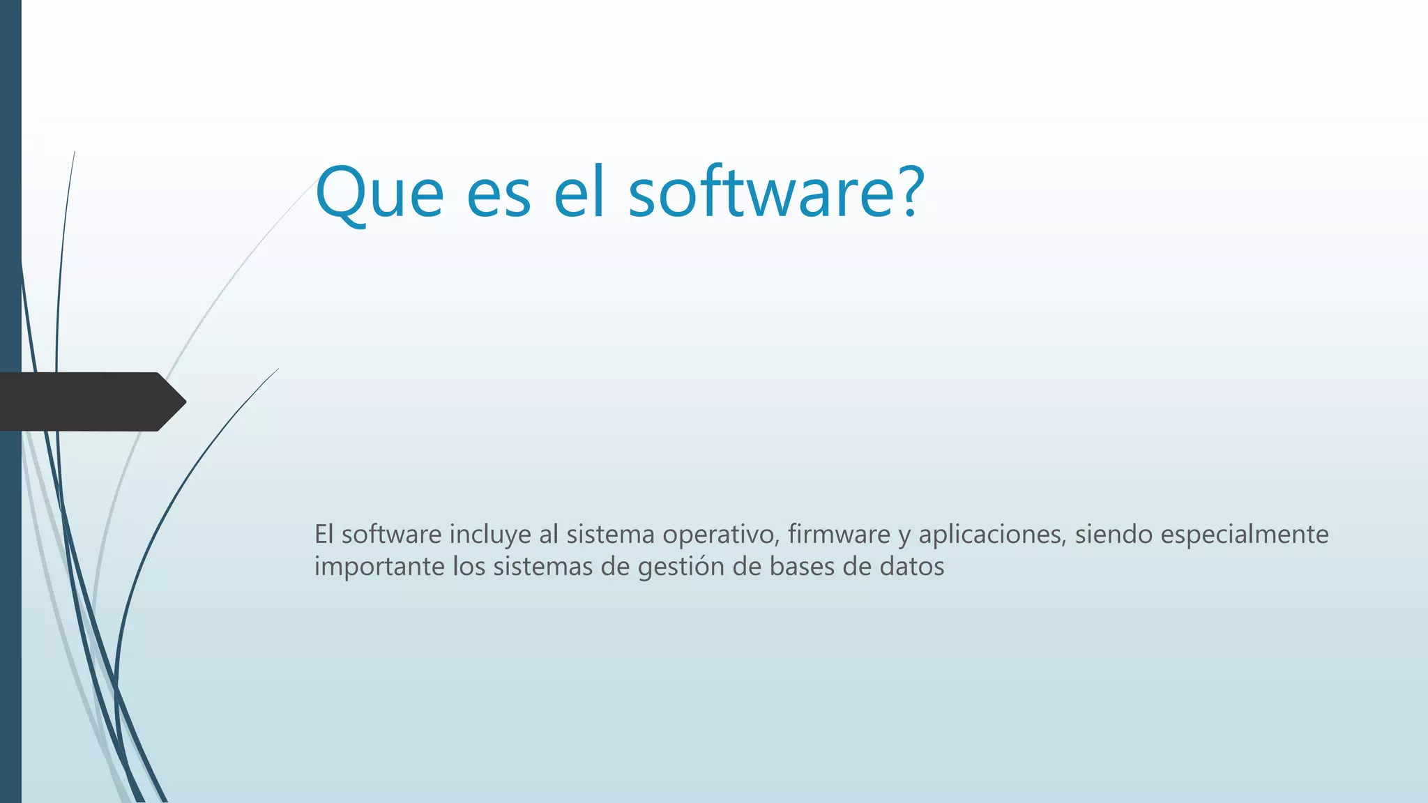 Que es el software?
El software incluye al sistema operativo, firmware y aplicaciones, siendo especialmente
importante los sistemas de gestión de bases de datos
 