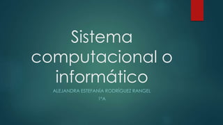 Sistema
computacional o
informático
ALEJANDRA ESTEFANÍA RODRÍGUEZ RANGEL
1ºA
 