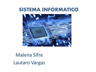 SISTEMA INFORMATICO
Malena Sifre
Lautaro Vargas
 