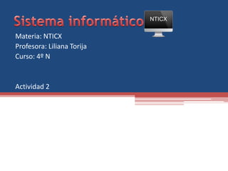 Materia: NTICX
Profesora: Liliana Torija
Curso: 4º N
Actividad 2
NTICX
 