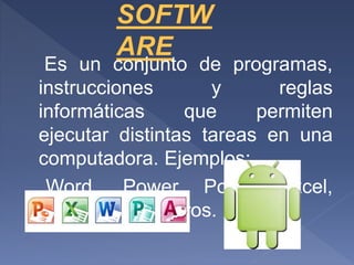 Es un conjunto de programas,
instrucciones y reglas
informáticas que permiten
ejecutar distintas tareas en una
computadora. Ejemplos:
Word, Power Point, Excel,
Android, entre otros.
 