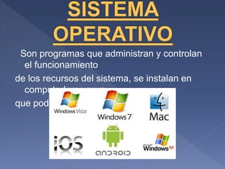 Son programas que administran y controlan
el funcionamiento
de los recursos del sistema, se instalan en
computadoras para
que podamos interactuar con ellas.
 
