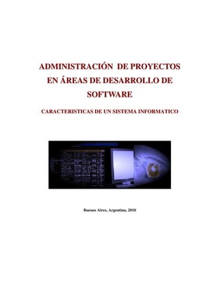 AADDMMIINNIISSTTRRAACCIIÓÓNN DDEE PPRROOYYEECCTTOOSS
EENN ÁÁRREEAASS DDEE DDEESSAARRRROOLLLLOO DDEE
SSOOFFTTWWAARREE
CCAARRAACCTTEERRIISSTTIICCAASS DDEE UUNN SSIISSTTEEMMAA IINNFFOORRMMAATTIICCOO
Buenos Aires, Argentina, 2010
 
