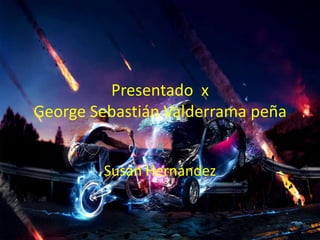 Presentado x
George Sebastián Valderrama peña
A
Susan Hernández
 