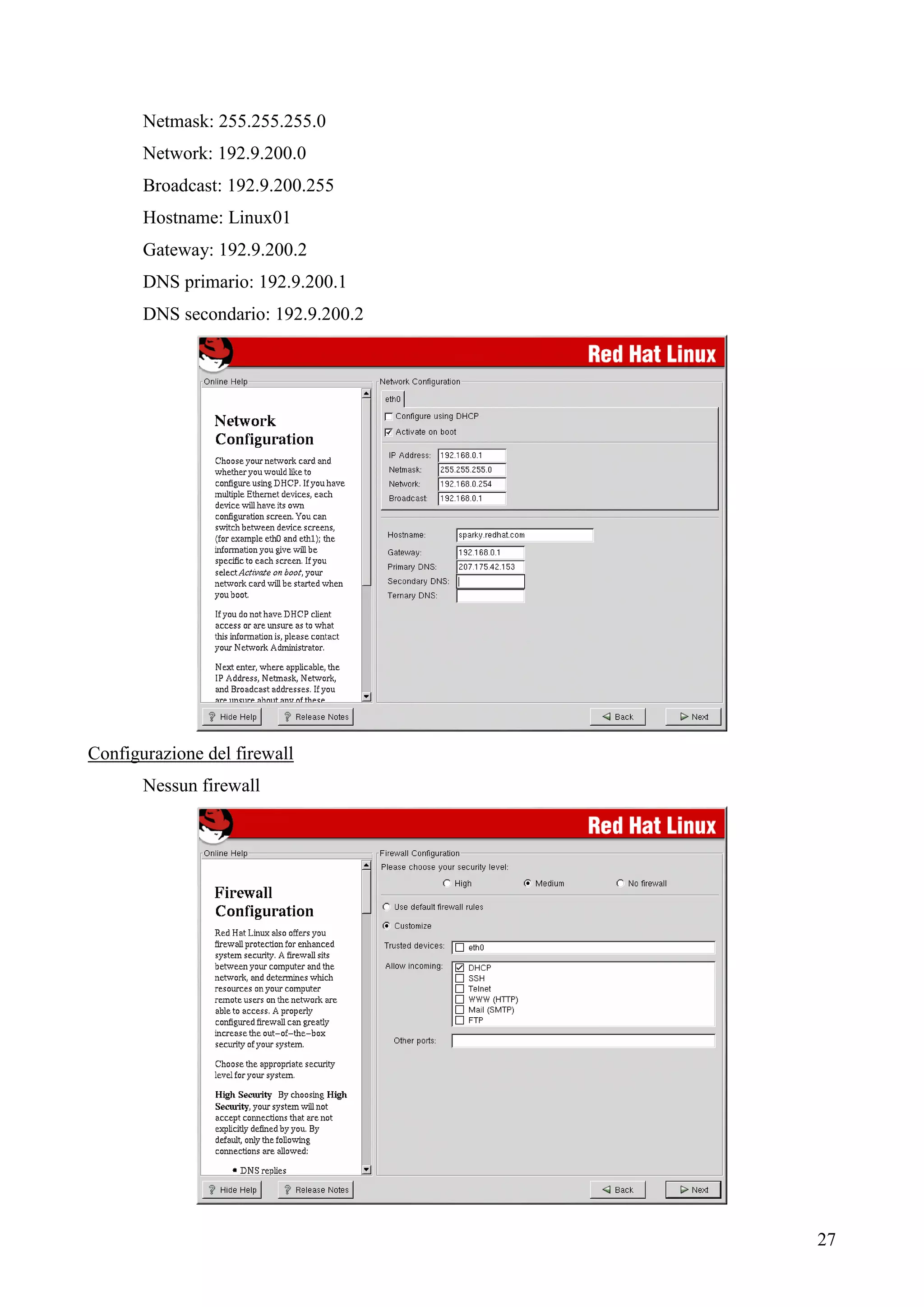 27
Netmask: 255.255.255.0
Network: 192.9.200.0
Broadcast: 192.9.200.255
Hostname: Linux01
Gateway: 192.9.200.2
DNS primario: 192.9.200.1
DNS secondario: 192.9.200.2
Configurazione del firewall
Nessun firewall
 
