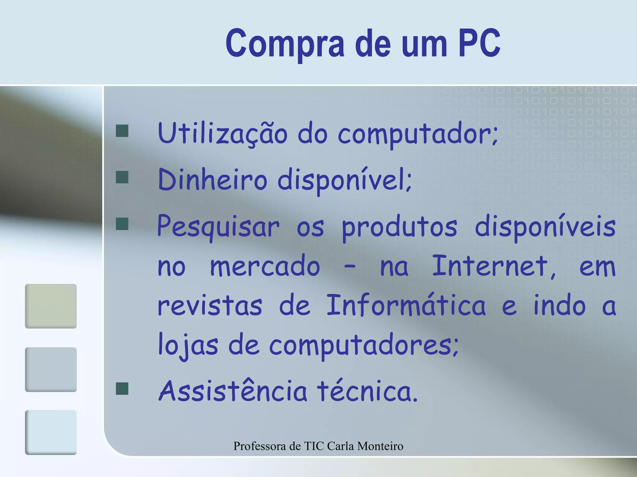 Compra de um PC Utilização do computador; Dinheiro disponível; Pesquisar os produtos disponíveis no mercado – na Internet, em revistas de Informática e indo a lojas de computadores; Assistência técnica. Professora de TIC Carla Monteiro 