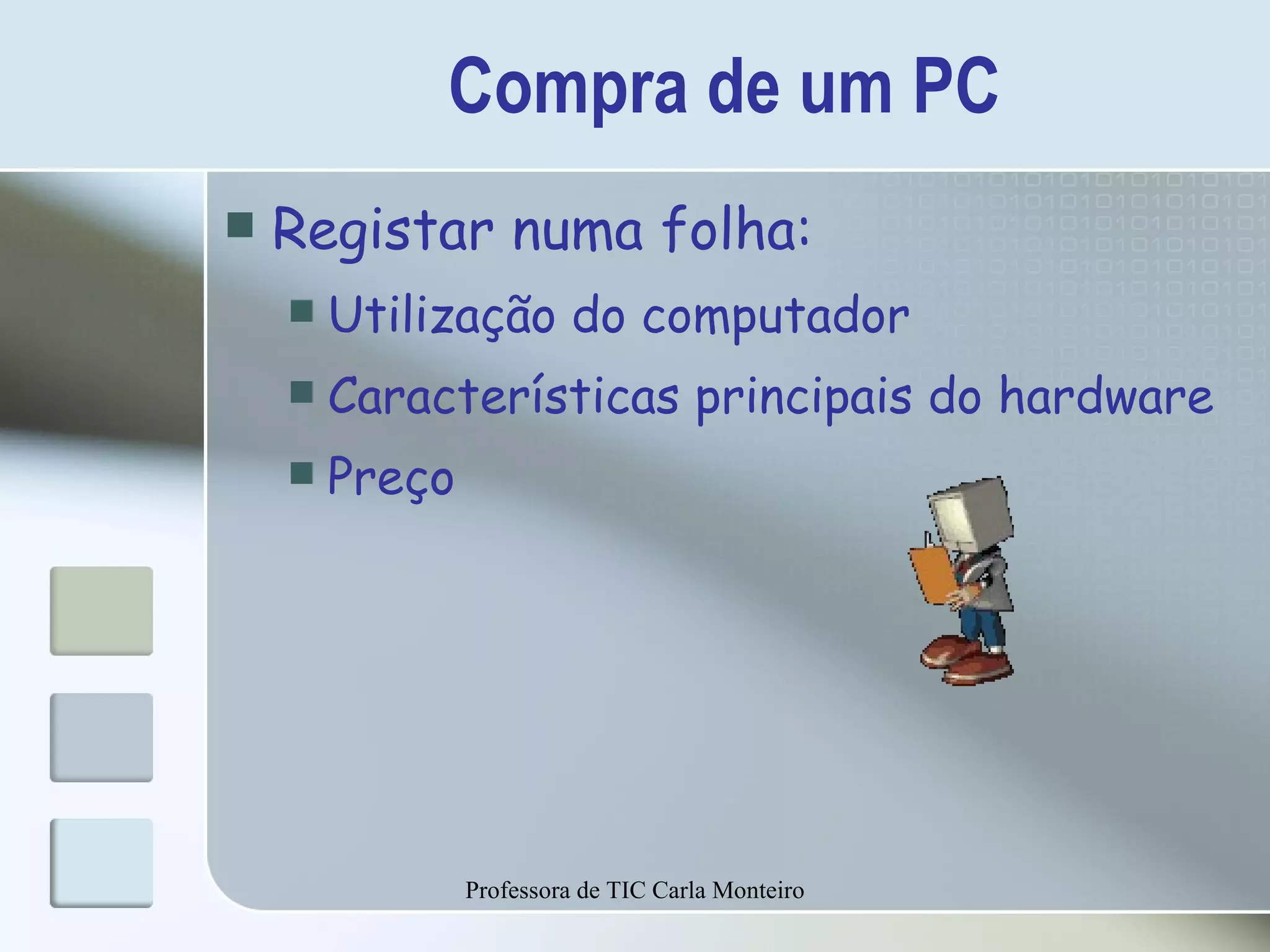 Compra de um PC Registar numa folha: Utilização do computador Características principais do hardware Preço Professora de TIC Carla Monteiro 
