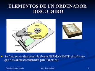 ELEMENTOS DE UN ORDENADOR  DISCO DURO Su función es almacenar de forma PERMANENTE el software que necesitará el ordenador para funcionar . 