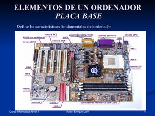 ELEMENTOS DE UN ORDENADOR   PLACA BASE Define las características fundamentales del ordenador 