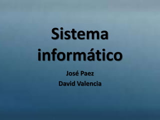 Sistema
informático
    José Paez
  David Valencia
 