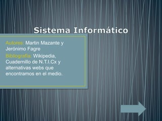 Autores: Martin Mazante y
Jerónimo Fagre
Bibliografía: Wikipedia,
Cuadernillo de N.T.I.Cx y
alternativas webs que
encontramos en el medio.
 