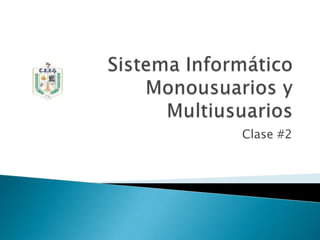 Sistema Informático Monousuarios y Multiusuarios Clase #2 