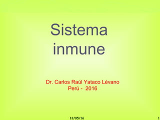 12/05/16 1
Sistema
inmune
Dr. Carlos Raúl Yataco Lévano
Perú - 2016
 