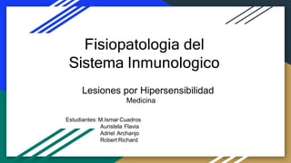 Fisiopatologia del
Sistema Inmunologico
Lesiones por Hipersensibilidad
Medicina
Estudiantes: M.Ismar Cuadros
Auristela Flavia
Adriel Archanjo
Robert Richard
 