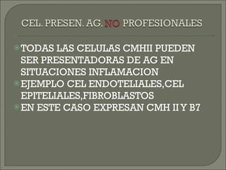 TODAS LAS CELULAS CMHII PUEDEN SER PRESENTADORAS DE AG EN SITUACIONES INFLAMACION EJEMPLO CEL ENDOTELIALES,CEL EPITELIALES,FIBROBLASTOS EN ESTE CASO EXPRESAN CMH II Y B7 
