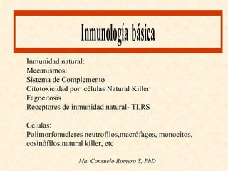 Inmunidad natural: Mecanismos: Sistema de Complemento Citotoxicidad por  células Natural Killer Fagocitosis Receptores de inmunidad natural- TLRS Células:  Polimorfonucleres neutrofilos,macrófagos, monocitos, eosinófilos,natural killer, etc 