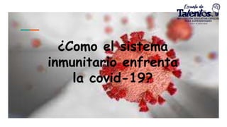 ¿Como el sistema
inmunitario enfrenta
la covid-19?
 