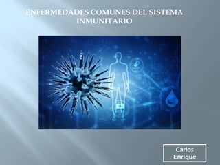 Carlos
Enrique
ENFERMEDADES COMUNES DEL SISTEMA
INMUNITARIO
 