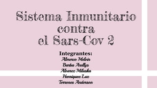 Sistema Inmunitario
contra
el Sars-Cov 2
Integrantes:
Almerco Melvin
Barba Arellys
Alvarez Miluska
Henriquez Luz
Terrones Anderson
 