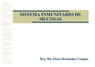 SISTEMA INMUNITARIO DE
       MUCOSAS




       Dra. Ma. Elena Hernández Campos
 